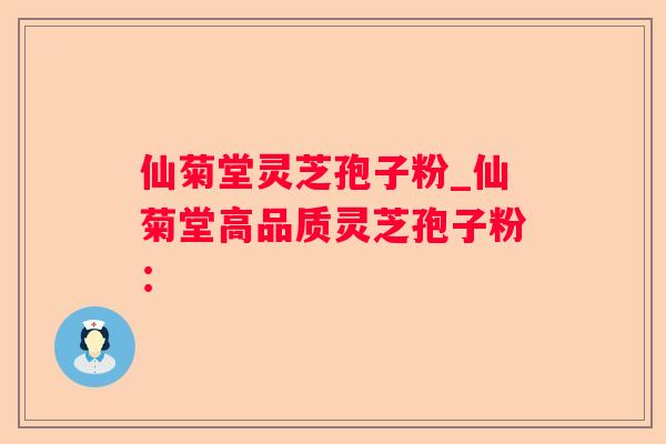 仙菊堂灵芝孢子粉_仙菊堂高品质灵芝孢子粉: 仙菊堂灵芝孢子粉_仙菊堂高品质灵芝孢子粉: