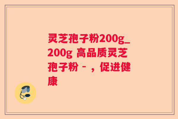 灵芝孢子粉200g_200g 高品质灵芝孢子粉 - ，促进健康