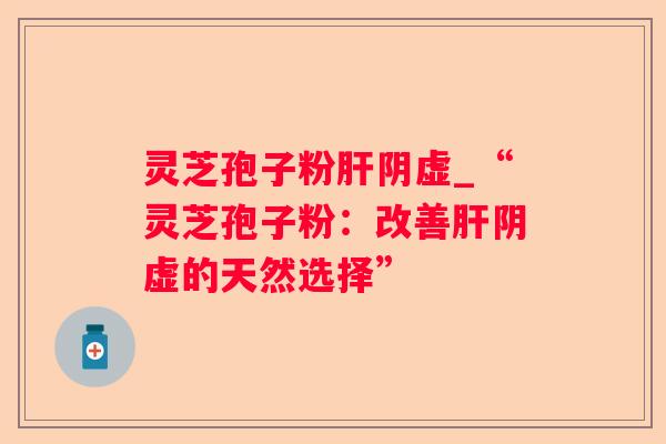 灵芝孢子粉阴虚_“灵芝孢子粉：改善阴虚的天然选择”