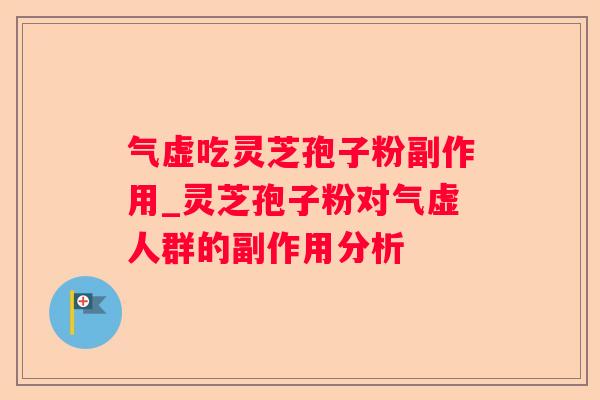 气虚吃灵芝孢子粉副作用_灵芝孢子粉对气虚人群的副作用分析 气虚吃灵芝孢子粉副作用_灵芝孢子粉对气虚人群的副作用分析