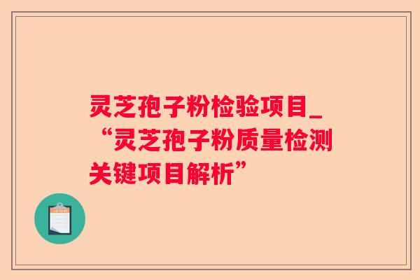 灵芝孢子粉检验项目_“灵芝孢子粉质量检测关键项目解析” 灵芝孢子粉检验项目_“灵芝孢子粉质量检测关键项目解析”