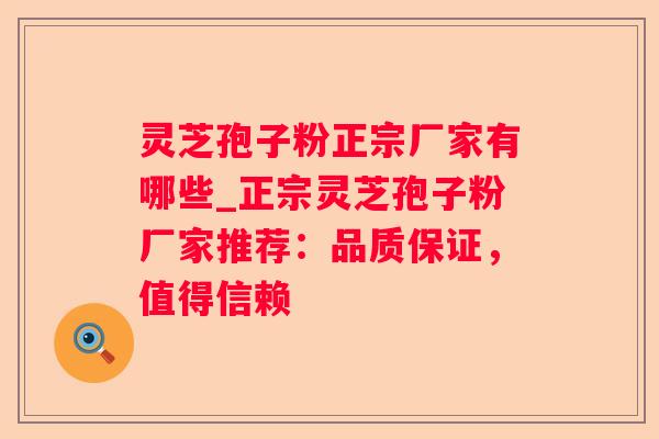 灵芝孢子粉正宗厂家有哪些_正宗灵芝孢子粉厂家推荐：品质保证，值得信赖