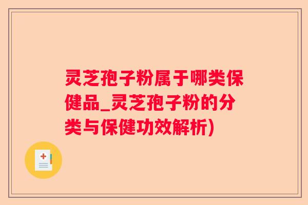 灵芝孢子粉属于哪类保健品_灵芝孢子粉的分类与保健功效解析)
