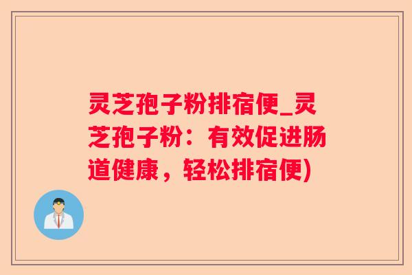 灵芝孢子粉排宿便_灵芝孢子粉：有效促进肠道健康，轻松排宿便)