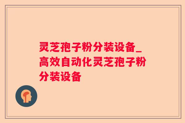 灵芝孢子粉分装设备_高效自动化灵芝孢子粉分装设备 灵芝孢子粉分装设备_高效自动化灵芝孢子粉分装设备