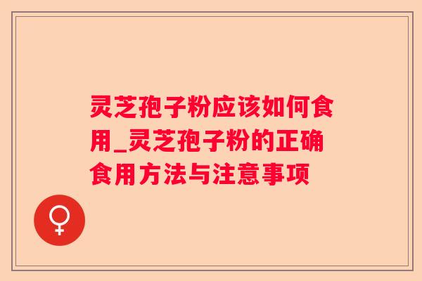 灵芝孢子粉应该如何食用_灵芝孢子粉的正确食用方法与注意事项