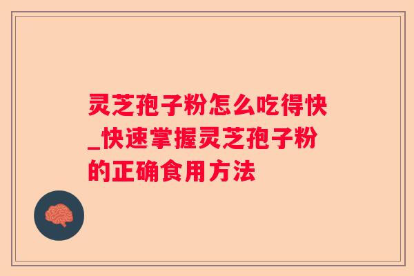 灵芝孢子粉怎么吃得快_快速掌握灵芝孢子粉的正确食用方法 灵芝孢子粉怎么吃得快_快速掌握灵芝孢子粉的正确食用方法