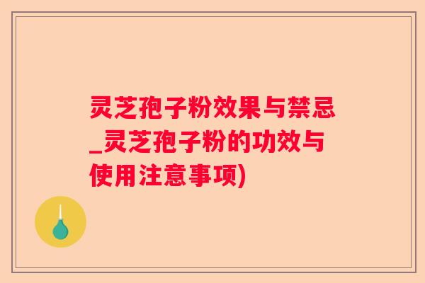 灵芝孢子粉效果与禁忌_灵芝孢子粉的功效与使用注意事项) 灵芝孢子粉效果与禁忌_灵芝孢子粉的功效与使用注意事项)