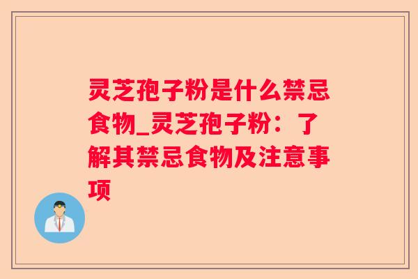 灵芝孢子粉是什么禁忌食物_灵芝孢子粉:了解其禁忌食物及注意事项 灵芝孢子粉是什么禁忌食物_灵芝孢子粉:了解其禁忌食物及注意事项