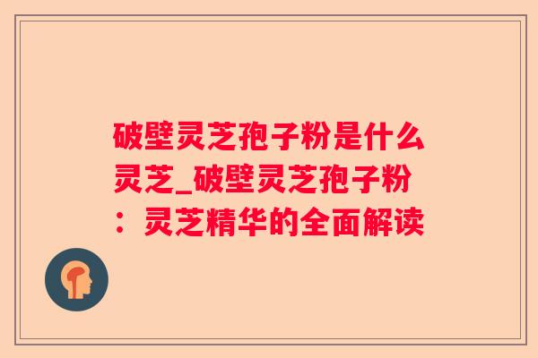破壁灵芝孢子粉是什么灵芝_破壁灵芝孢子粉：灵芝精华的全面解读