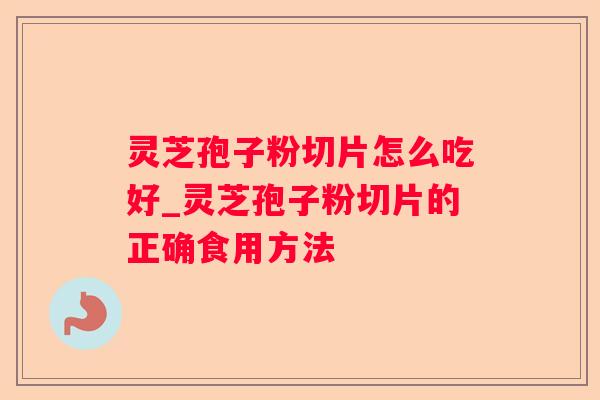 灵芝孢子粉切片怎么吃好_灵芝孢子粉切片的正确食用方法