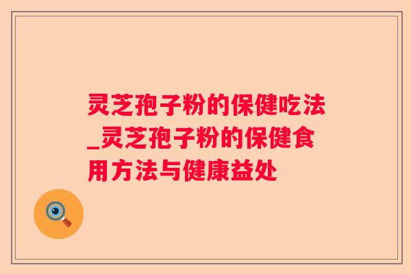 灵芝孢子粉的保健吃法_灵芝孢子粉的保健食用方法与健康益处 灵芝孢子粉的保健吃法_灵芝孢子粉的保健食用方法与健康益处