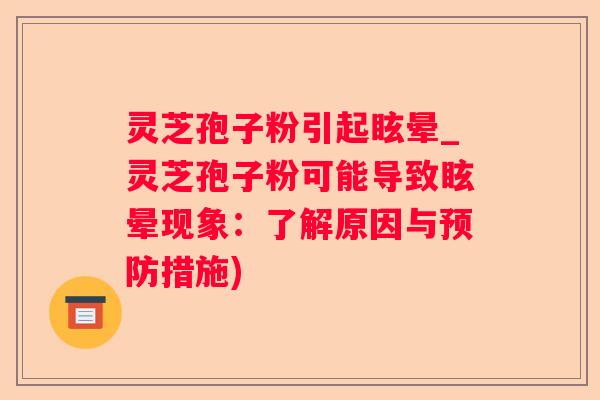 灵芝孢子粉引起眩晕_灵芝孢子粉可能导致眩晕现象:了解原因与措施) 灵芝孢子粉引起眩晕_灵芝孢子粉可能导致眩晕现象:了解原因与措施)