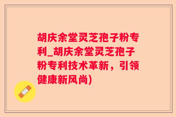 胡庆余堂灵芝孢子粉专利_胡庆余堂灵芝孢子粉专利技术革新，引领健康新风尚)