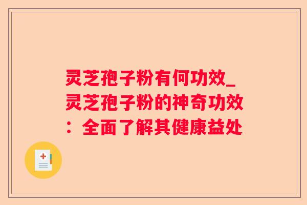灵芝孢子粉有何功效_灵芝孢子粉的神奇功效：全面了解其健康益处