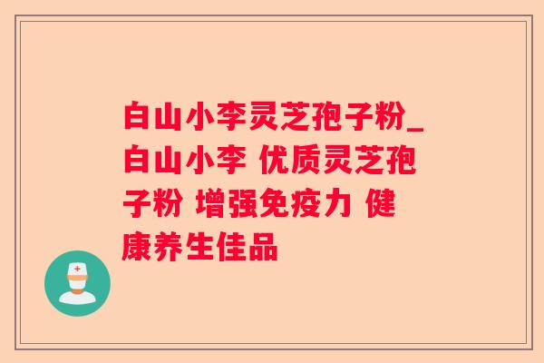 白山小李灵芝孢子粉_白山小李 优质灵芝孢子粉 增强免疫力 健康养生佳品 白山小李灵芝孢子粉_白山小李 优质灵芝孢子粉 增强免疫力 健康养生佳品