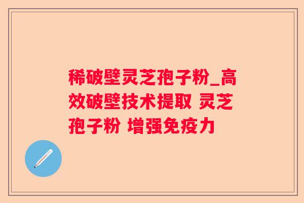 稀破壁灵芝孢子粉_高效破壁技术提取 灵芝孢子粉 增强免疫力 稀破壁灵芝孢子粉_高效破壁技术提取 灵芝孢子粉 增强免疫力