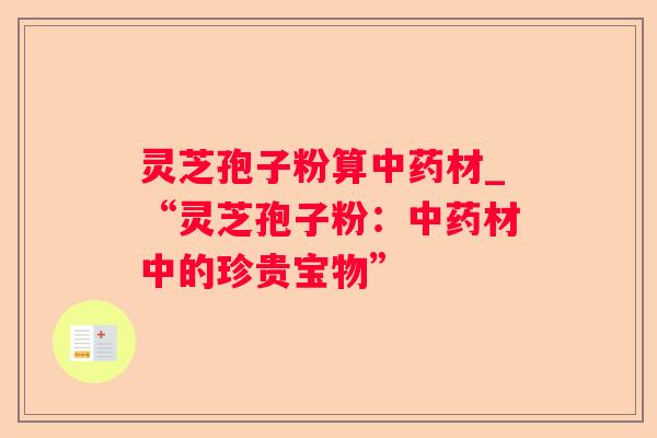 灵芝孢子粉算材_“灵芝孢子粉：材中的珍贵宝物”