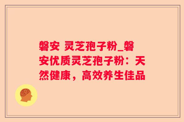 磐安 灵芝孢子粉_磐安优质灵芝孢子粉：天然健康，高效养生佳品