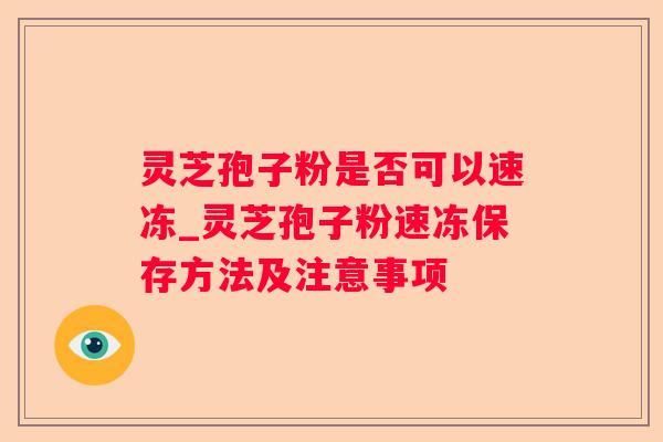 灵芝孢子粉是否可以速冻_灵芝孢子粉速冻保存方法及注意事项