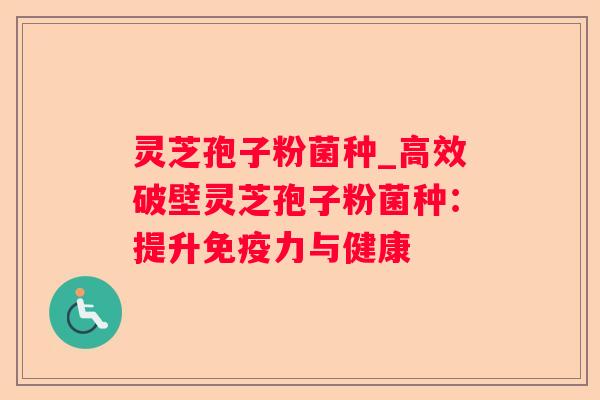 灵芝孢子粉菌种_高效破壁灵芝孢子粉菌种：提升免疫力与健康