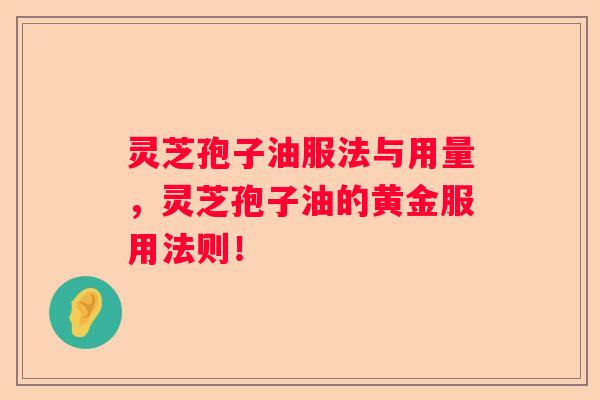 灵芝孢子油服法与用量,灵芝孢子油的黄金服用法则! 灵芝孢子油服法与用量,灵芝孢子油的黄金服用法则!