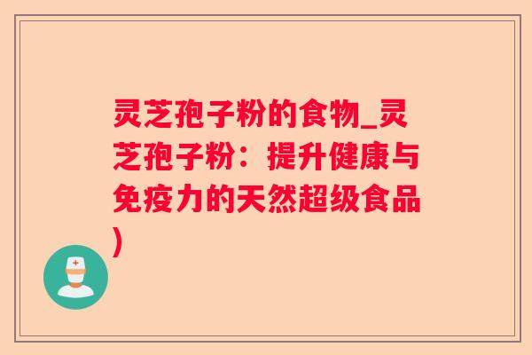 灵芝孢子粉的食物_灵芝孢子粉:提升健康与免疫力的天然超级食品) 灵芝孢子粉的食物_灵芝孢子粉:提升健康与免疫力的天然超级食品)