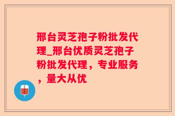 邢台灵芝孢子粉批发代理_邢台优质灵芝孢子粉批发代理,专业服务,量大从优 邢台灵芝孢子粉批发代理_邢台优质灵芝孢子粉批发代理,专业服务,量大从优