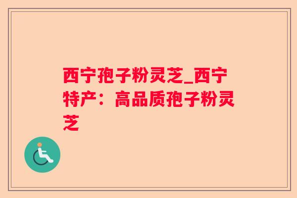 西宁孢子粉灵芝_西宁特产:高品质孢子粉灵芝 西宁孢子粉灵芝_西宁特产:高品质孢子粉灵芝