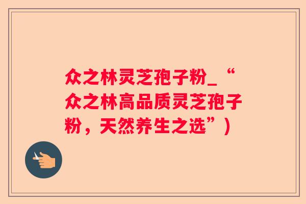 众之林灵芝孢子粉_“众之林高品质灵芝孢子粉，天然养生之选”)