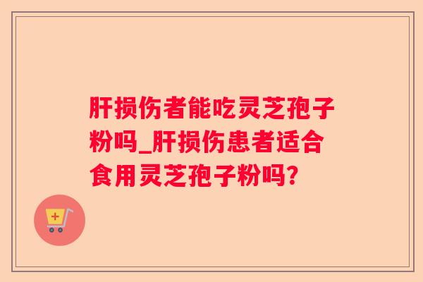 损伤者能吃灵芝孢子粉吗_损伤患者适合食用灵芝孢子粉吗? 损伤者能吃灵芝孢子粉吗_损伤患者适合食用灵芝孢子粉吗?