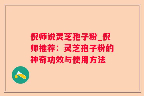 倪师说灵芝孢子粉_倪师推荐:灵芝孢子粉的神奇功效与使用方法 倪师说灵芝孢子粉_倪师推荐:灵芝孢子粉的神奇功效与使用方法