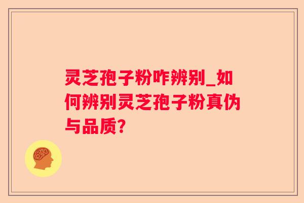 灵芝孢子粉咋辨别_如何辨别灵芝孢子粉真伪与品质? 灵芝孢子粉咋辨别_如何辨别灵芝孢子粉真伪与品质?