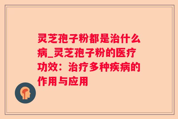 灵芝孢子粉都是什么_灵芝孢子粉的医疗功效：多种的作用与应用