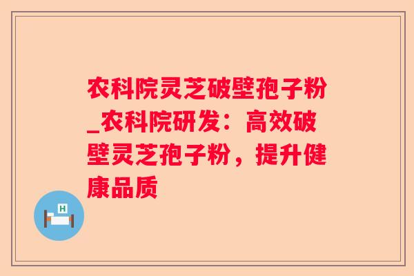 农科院灵芝破壁孢子粉_农科院研发：高效破壁灵芝孢子粉，提升健康品质