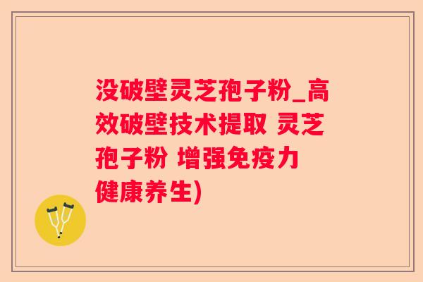 没破壁灵芝孢子粉_高效破壁技术提取 灵芝孢子粉 增强免疫力 健康养生) 没破壁灵芝孢子粉_高效破壁技术提取 灵芝孢子粉 增强免疫力 健康养生)