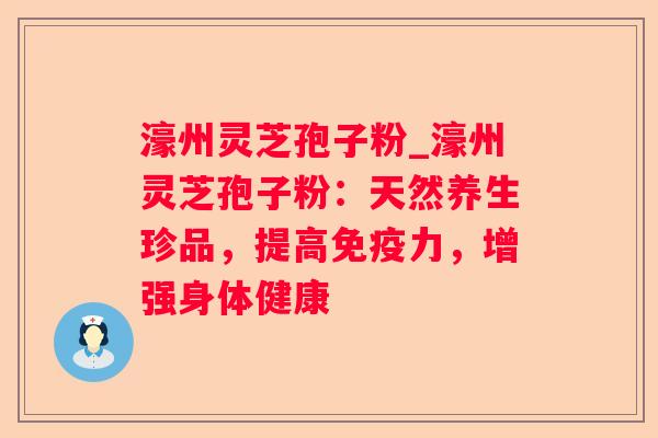 濠州灵芝孢子粉_濠州灵芝孢子粉:天然养生珍品,提高免疫力,增强身体健康 濠州灵芝孢子粉_濠州灵芝孢子粉:天然养生珍品,提高免疫力,增强身体健康