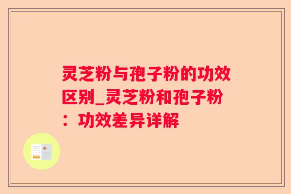 灵芝粉与孢子粉的功效区别_灵芝粉和孢子粉:功效差异详解 灵芝粉与孢子粉的功效区别_灵芝粉和孢子粉:功效差异详解