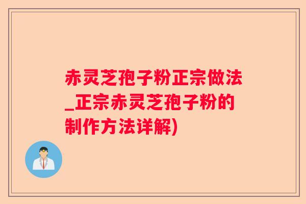 赤灵芝孢子粉正宗做法_正宗赤灵芝孢子粉的制作方法详解)