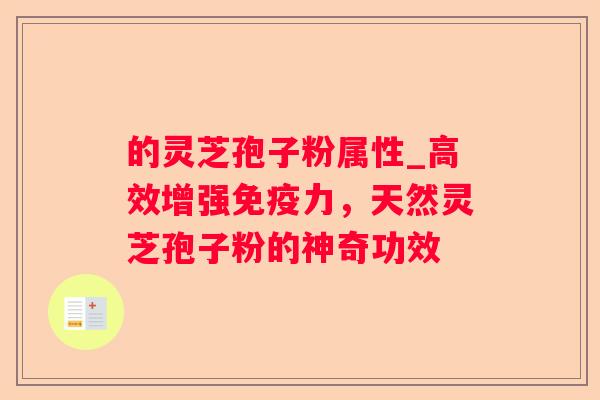 的灵芝孢子粉属性_高效增强免疫力,天然灵芝孢子粉的神奇功效 的灵芝孢子粉属性_高效增强免疫力,天然灵芝孢子粉的神奇功效