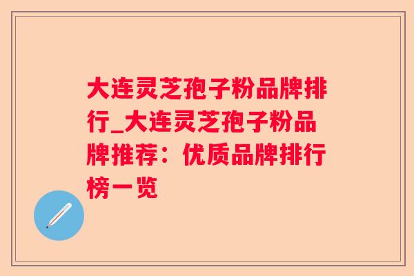 大连灵芝孢子粉品牌排行_大连灵芝孢子粉品牌推荐:优质品牌排行榜一览 大连灵芝孢子粉品牌排行_大连灵芝孢子粉品牌推荐:优质品牌排行榜一览