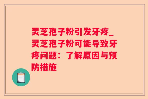 灵芝孢子粉引发牙疼_灵芝孢子粉可能导致牙疼问题:了解原因与措施 灵芝孢子粉引发牙疼_灵芝孢子粉可能导致牙疼问题:了解原因与措施