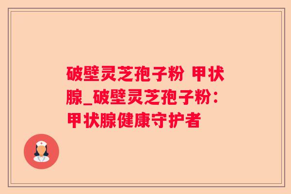 破壁灵芝孢子粉 _破壁灵芝孢子粉:健康守护者 破壁灵芝孢子粉 _破壁灵芝孢子粉:健康守护者