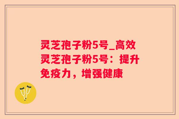 灵芝孢子粉5号_高效灵芝孢子粉5号:提升免疫力,增强健康 灵芝孢子粉5号_高效灵芝孢子粉5号:提升免疫力,增强健康