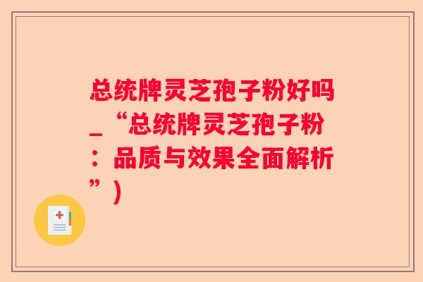 总统牌灵芝孢子粉好吗_“总统牌灵芝孢子粉:品质与效果全面解析”) 总统牌灵芝孢子粉好吗_“总统牌灵芝孢子粉:品质与效果全面解析”)