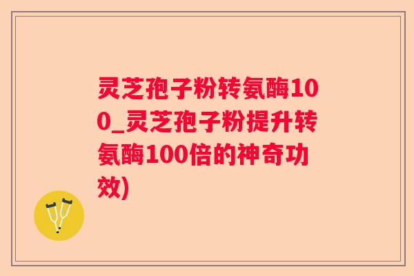 灵芝孢子粉转氨酶100_灵芝孢子粉提升转氨酶100倍的神奇功效)