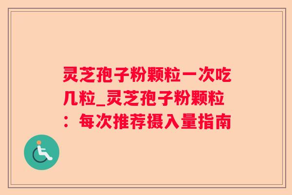 灵芝孢子粉颗粒一次吃几粒_灵芝孢子粉颗粒：每次推荐摄入量指南