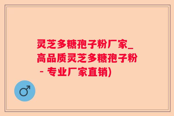灵芝多糖孢子粉厂家_高品质灵芝多糖孢子粉 - 专业厂家直销) 灵芝多糖孢子粉厂家_高品质灵芝多糖孢子粉 - 专业厂家直销)