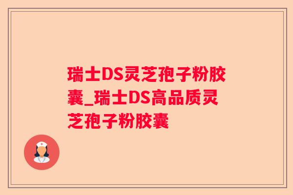 瑞士DS灵芝孢子粉胶囊_瑞士DS高品质灵芝孢子粉胶囊