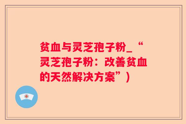 贫与灵芝孢子粉_“灵芝孢子粉:改善贫的天然解决方案”) 贫与灵芝孢子粉_“灵芝孢子粉:改善贫的天然解决方案”)